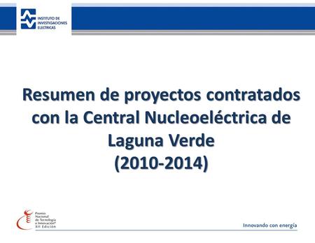 35 años de investigación, innovando con energía Resumen de proyectos contratados con la Central Nucleoeléctrica de Laguna Verde (2010-2014)