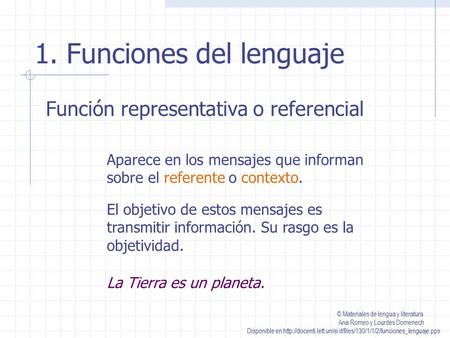 1. Funciones del lenguaje Función representativa o referencial Aparece en los mensajes que informan sobre el referente o contexto. El objetivo de estos.