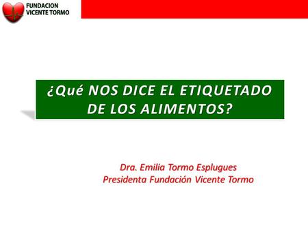 ¿Qué NOS DICE EL ETIQUETADO DE LOS ALIMENTOS? Dra. Emilia Tormo Esplugues Presidenta Fundación Vicente Tormo.