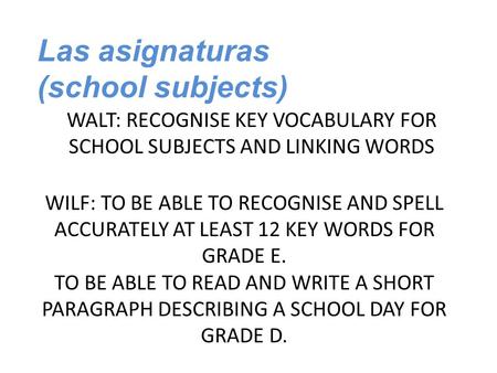 WALT: RECOGNISE KEY VOCABULARY FOR SCHOOL SUBJECTS AND LINKING WORDS WILF: TO BE ABLE TO RECOGNISE AND SPELL ACCURATELY AT LEAST 12 KEY WORDS FOR GRADE.