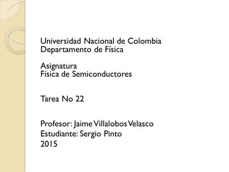 Universidad Nacional de Colombia Departamento de Física Asignatura Física de Semiconductores Tarea No 22 Profesor: Jaime Villalobos Velasco Estudiante: