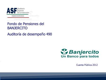 Cuenta Pública 2012 Fondo de Pensiones del BANJERCITO Auditoría de desempeño 490.