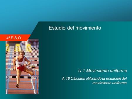 4º E.S.O. Estudio del movimiento U.1 Movimiento uniforme A.18 Cálculos utilizando la ecuación del movimiento uniforme.