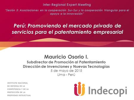 Perú: Promoviendo el mercado privado de servicios para el patentamiento empresarial Mauricio Osorio I. Subdirector de Promoción al Patentamiento Dirección.