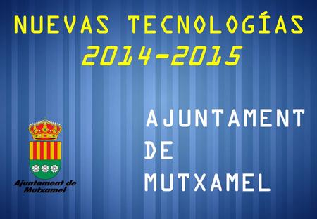 NUEVAS TECNOLOGÍAS 2014-2015 AJUNTAMENT DE MUTXAMEL.