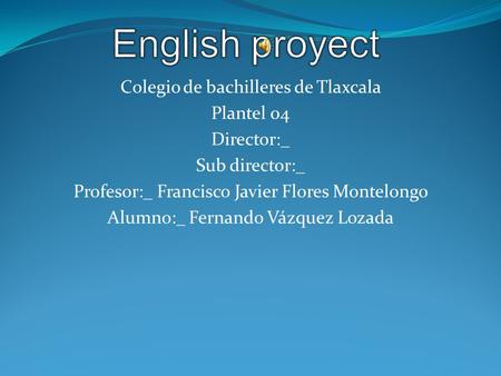 Colegio de bachilleres de Tlaxcala Plantel 04 Director:_ Sub director:_ Profesor:_ Francisco Javier Flores Montelongo Alumno:_ Fernando Vázquez Lozada.