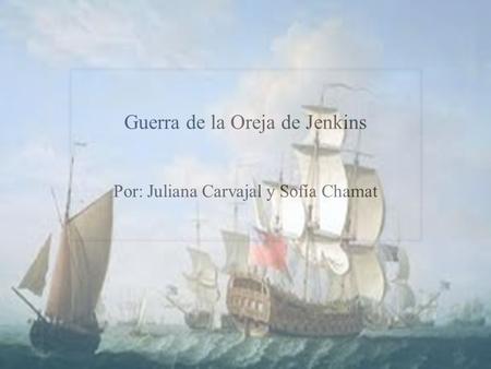 Guerra de la Oreja de Jenkins Por: Juliana Carvajal y Sofía Chamat.