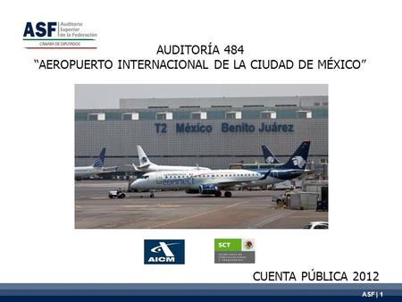 AUDITORÍA 484 “AEROPUERTO INTERNACIONAL DE LA CIUDAD DE MÉXICO” CUENTA PÚBLICA 2012 ASF | 1.