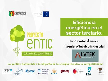 La gestión sostenible e inteligente de la energía impulsa la competitividad Eficiencia energética en el sector terciario. José Carlos Álvarez Ingeniero.