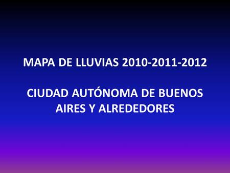 MAPA DE LLUVIAS 2010-2011-2012 CIUDAD AUTÓNOMA DE BUENOS AIRES Y ALREDEDORES.