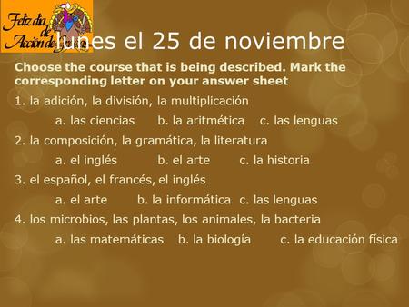 Lunes el 25 de noviembre Choose the course that is being described. Mark the corresponding letter on your answer sheet 1. la adición, la división, la multiplicación.