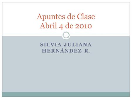 SILVIA JULIANA HERNÁNDEZ R. Apuntes de Clase Abril 4 de 2010.
