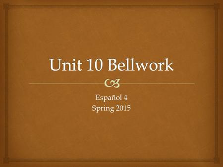 Unit 10 Bellwork Español 4 Spring 2015.