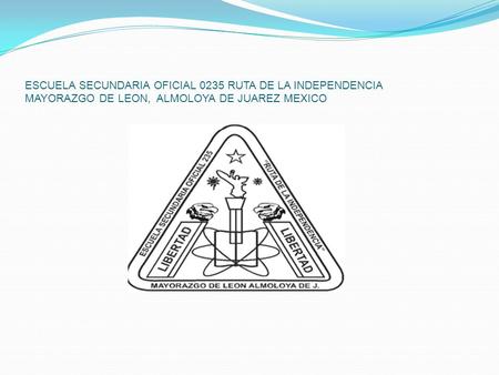 ESCUELA SECUNDARIA OFICIAL 0235 RUTA DE LA INDEPENDENCIA MAYORAZGO DE LEON, ALMOLOYA DE JUAREZ MEXICO.