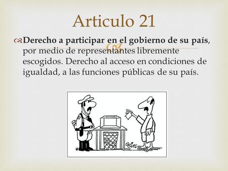 Articulo 21 Derecho a participar en el gobierno de su país, por medio de representantes libremente escogidos. Derecho al acceso en condiciones de igualdad,