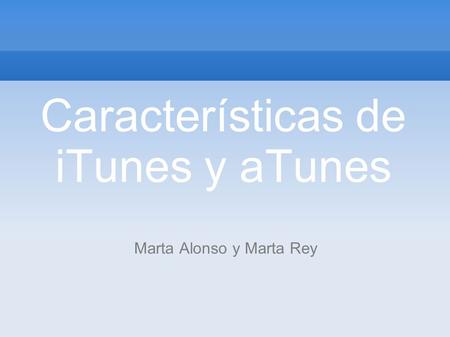 Características de iTunes y aTunes Marta Alonso y Marta Rey.