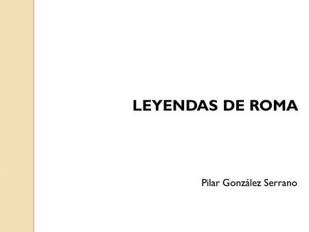 LEYENDAS DE ROMA Pilar González Serrano.