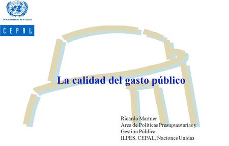La calidad del gasto público Ricardo Martner Área de Políticas Presupuestarias y Gestión Pública ILPES, CEPAL, Naciones Unidas.