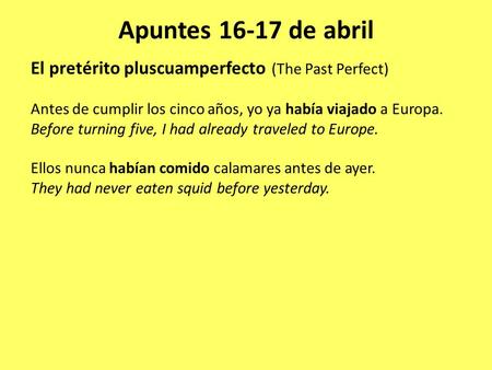 Apuntes 16-17 de abril El pretérito pluscuamperfecto (The Past Perfect) Antes de cumplir los cinco años, yo ya había viajado a Europa. Before turning five,