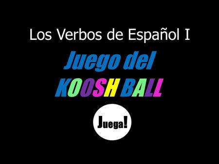Los Verbos de Español I Juego del KOOSH BALL J uega !