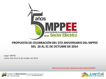 Oficina de Comunicación y Relaciones Institucionales del MPPEE Lugar: MPPEE Fecha: Del 26 al 31 de octubre de 2014 PROPUESTA DE CELEBRACIÓN DEL 5TO ANIVERSARIO.