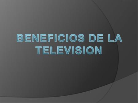 BENEFICIOS DE LA TELEVISION.