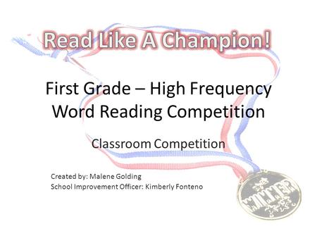 First Grade – High Frequency Word Reading Competition Classroom Competition Created by: Malene Golding School Improvement Officer: Kimberly Fonteno.
