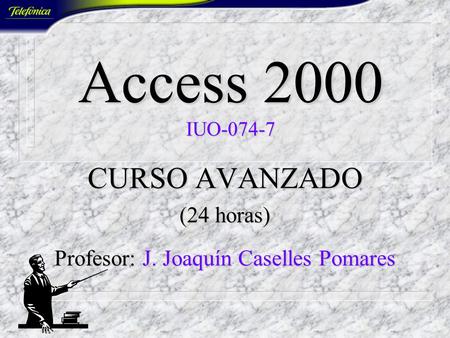 Access 2000 IUO-074-7 CURSO AVANZADO (24 horas) Profesor: J. Joaquín Caselles Pomares.