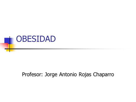 OBESIDAD Profesor: Jorge Antonio Rojas Chaparro. OBESIDAD Acumulación excesiva de grasa corporal Indice de masa Corporal > 25% Sobrepeso 25% a 29% Obesidad.