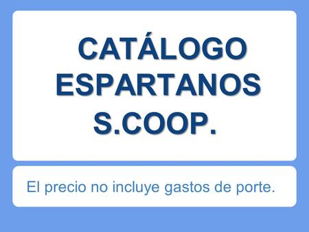 CATÁLOGO ESPARTANOS CATÁLOGO ESPARTANOS El precio no incluye gastos de porte. S.COOP.