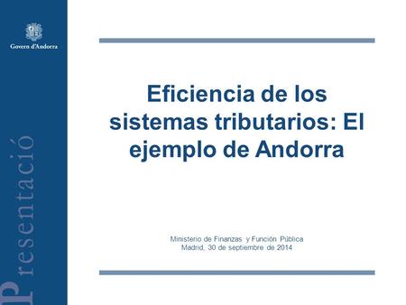 Eficiencia de los sistemas tributarios: El ejemplo de Andorra Ministerio de Finanzas y Función Pública Madrid, 30 de septiembre de 2014.