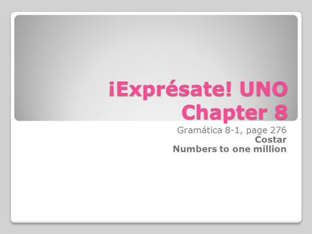 ¡Exprésate! UNO Chapter 8 Gramática 8-1, page 276 Costar Numbers to one million.