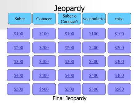 Jeopardy $100 SaberConocer Saber o Conocer? vocabulariomisc $200 $300 $400 $500 $400 $300 $200 $100 $500 $400 $300 $200 $100 $500 $400 $300 $200 $100.