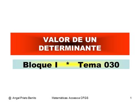 @ Angel Prieto BenitoMatemáticas Acceso a CFGS1 VALOR DE UN DETERMINANTE Bloque I * Tema 030.