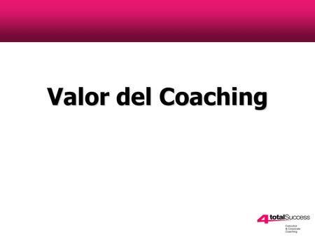 Valor del Coaching. Valor del coaching ¿Qué es? La mayoria de los coaches tratan de explicar lo que ES, mas que enfocarse en los resultados que quiere.
