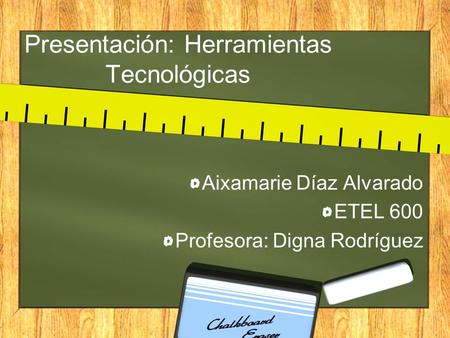Presentación: Herramientas Tecnológicas Aixamarie Díaz Alvarado ETEL 600 Profesora: Digna Rodríguez.