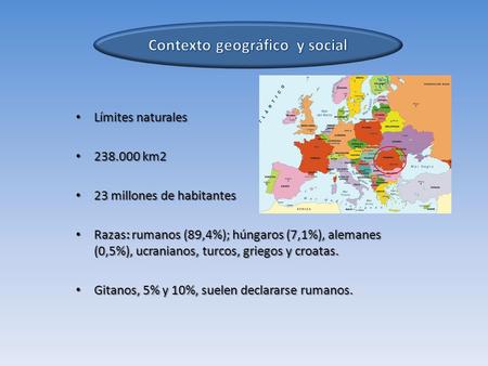 Límites naturales Límites naturales 238.000 km2 238.000 km2 23 millones de habitantes 23 millones de habitantes Razas: rumanos (89,4%); húngaros (7,1%),