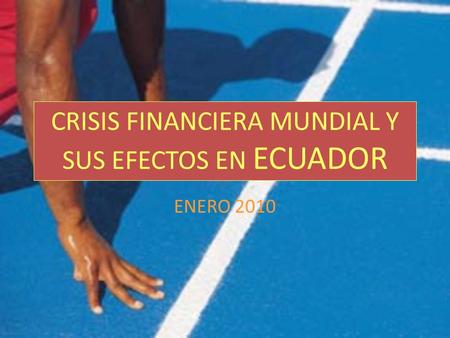 CRISIS FINANCIERA MUNDIAL Y SUS EFECTOS EN ECUADOR ENERO 2010.