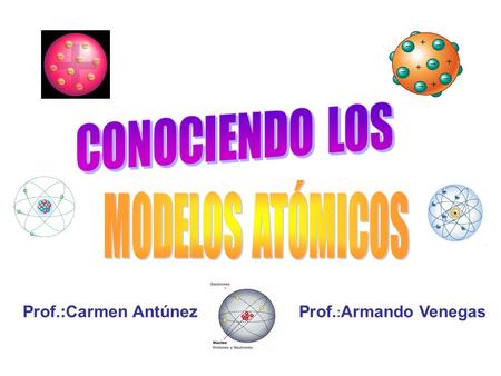 CONOCIENDO LOS MODELOS ATÓMICOS Prof.:Carmen Antúnez