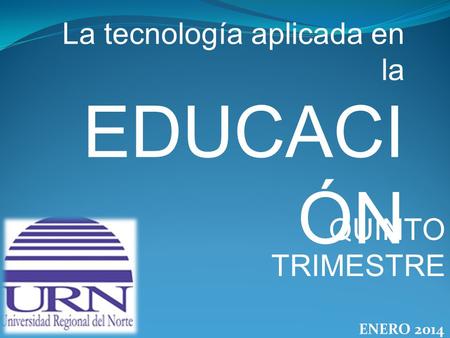 La tecnología aplicada en la EDUCACI ÓN QUINTO TRIMESTRE ENERO 2014.
