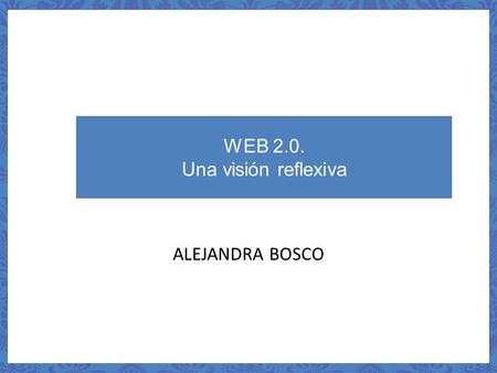 WEB 2.0. Una visión reflexiva ALEJANDRA BOSCO. WEB 1.0 y WEB 2.0. WEB 1.0WEB 2.0 1º fase2º fase Se convierte en una plataforma de: Distribución de servicios.