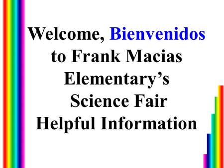 Welcome, Bienvenidos to Frank Macias Elementary’s Science Fair Helpful Information.