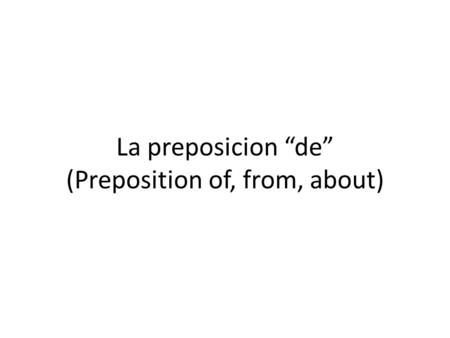 La preposicion “de” (Preposition of, from, about).