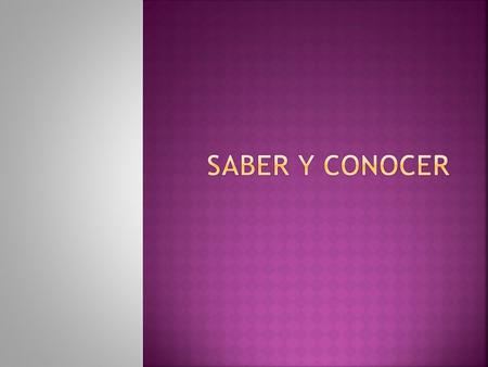  Both saber and conocer mean “to know” but they have different uses. (like ser and estar)  Both verbs are irregular in the yo form but are regular in.