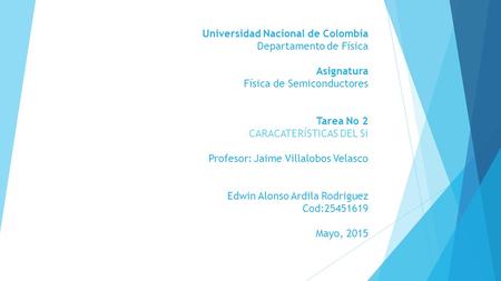 Universidad Nacional de Colombia Departamento de Física   Asignatura Física de Semiconductores     Tarea No 2 CARACATERÍSTICAS DEL Si   Profesor: Jaime.
