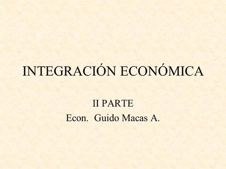 INTEGRACIÓN ECONÓMICA II PARTE Econ. Guido Macas A.