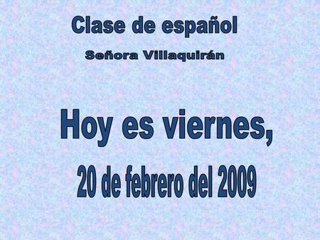 Clase de español Señora Villaquirán Hoy es viernes,