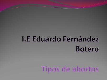 I.E Eduardo Fernández Botero Tipos de abortos