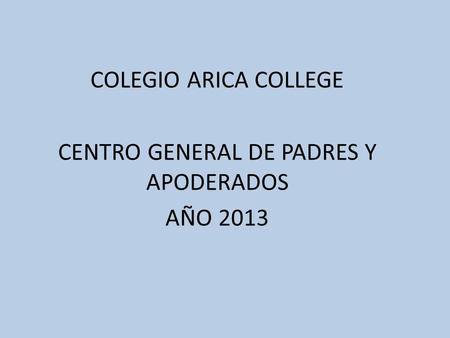 COLEGIO ARICA COLLEGE CENTRO GENERAL DE PADRES Y APODERADOS AÑO 2013.