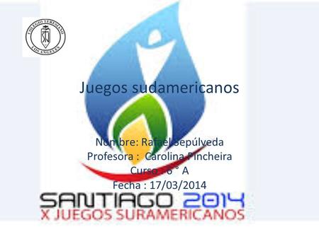 Juegos sudamericanos Nombre: Rafael Sepúlveda Profesora : Carolina Pincheira Curso : 6 ° A Fecha : 17/03/2014.
